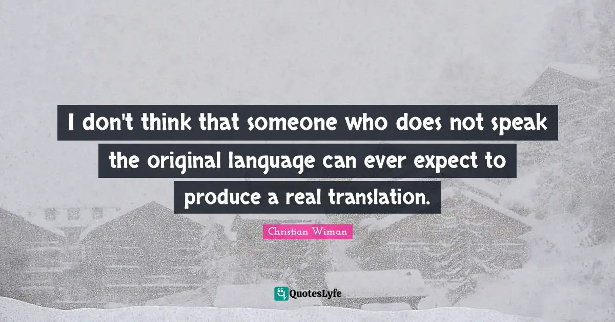 Christian Wiman Quotes: I don't think that someone who does not speak the original language can ever expect to produce a real translation.