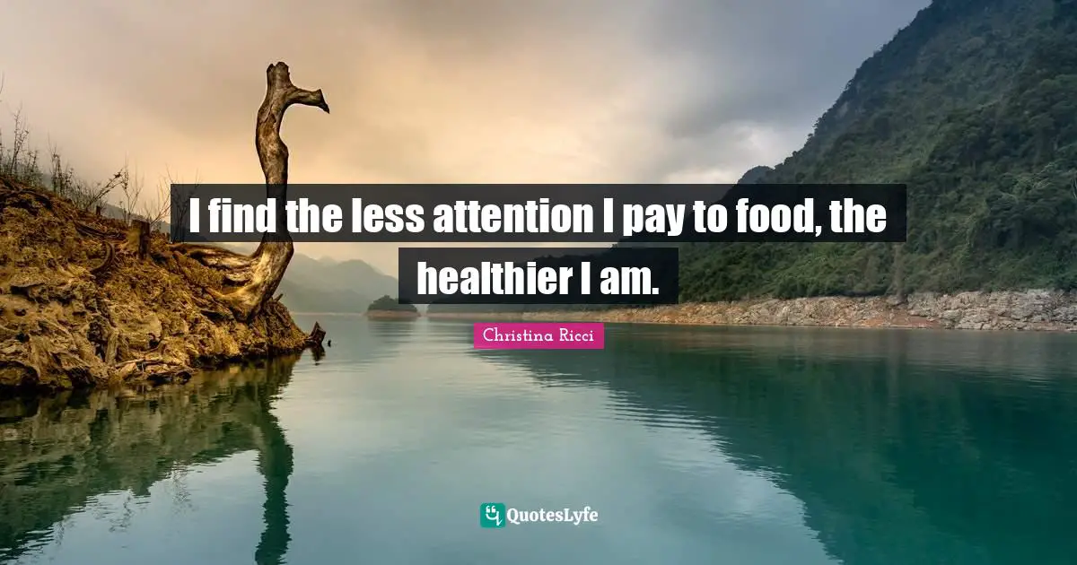 I find the less attention I pay to food, the healthier I am.