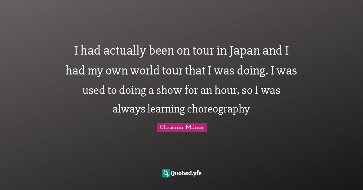 I had actually been on tour in Japan and I had my own world tour that I was doing. I was used to doing a show for an hour, so I was always learning choreography