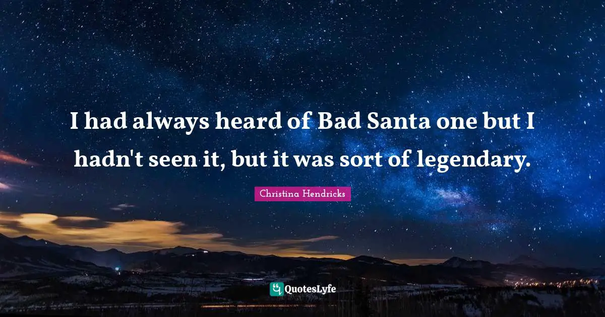 Christina Hendricks Quotes: "I had always heard of Bad Santa one but I hadn't seen it, but it was sort of legendary."