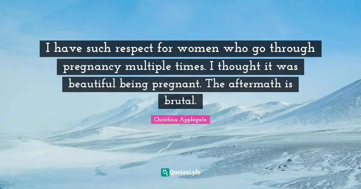 I have such respect for women who go through pregnancy multiple times. I thought it was beautiful being pregnant. The aftermath is brutal.