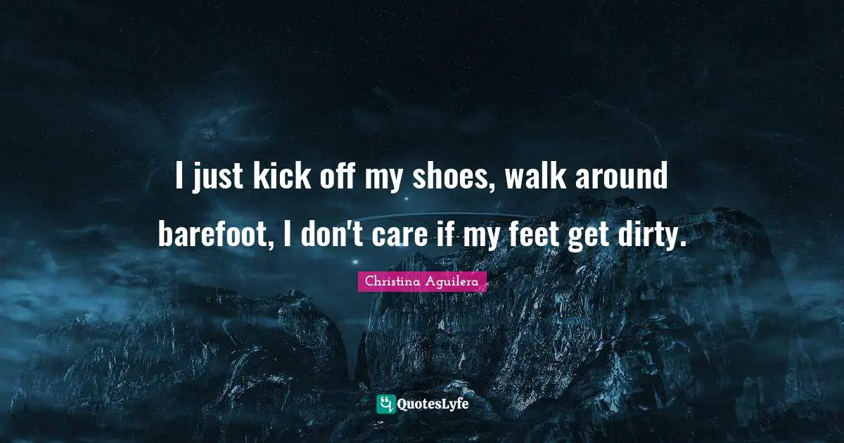 Barefoot Quotes: "I just kick off my shoes, walk around barefoot, I don't care if my feet get dirty."