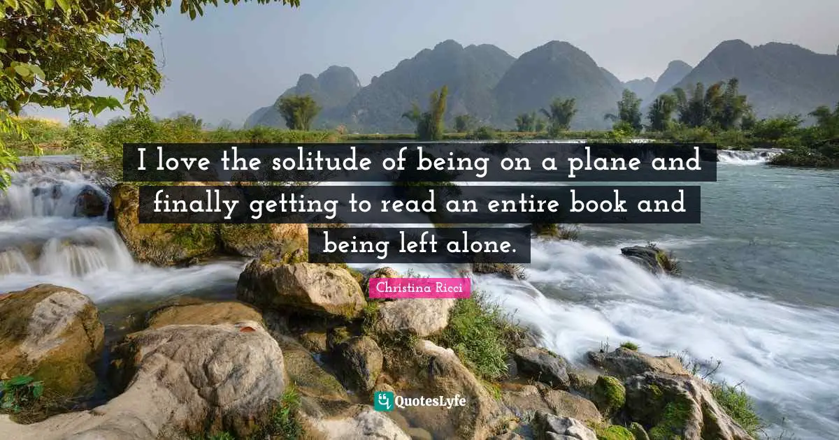 I love the solitude of being on a plane and finally getting to read an entire book and being left alone.