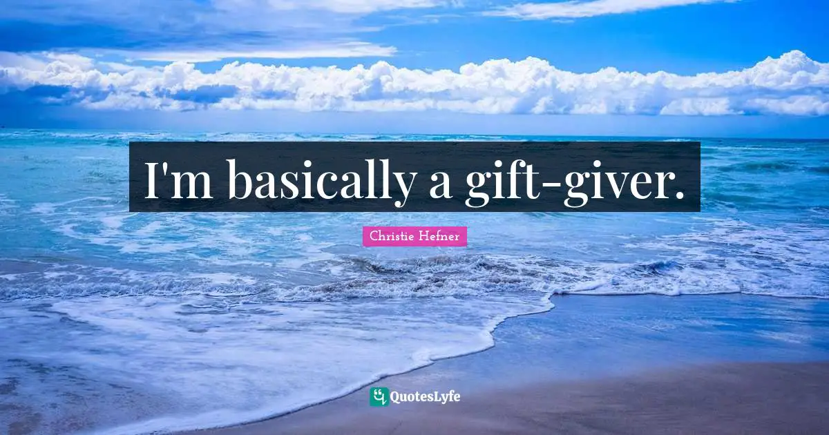 Giver Quotes: "I'm basically a gift-giver."