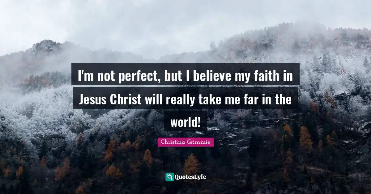 Christ Quotes: "I'm not perfect, but I believe my faith in Jesus Christ will really take me far in the world!"
