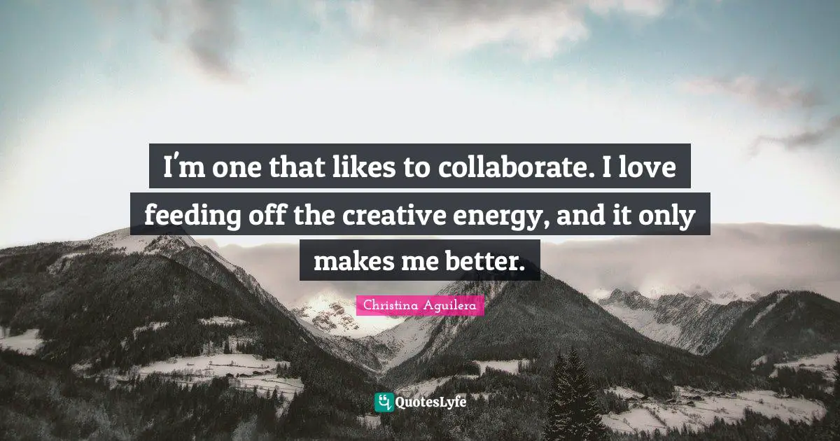 I'm one that likes to collaborate. I love feeding off the creative energy, and it only makes me better.