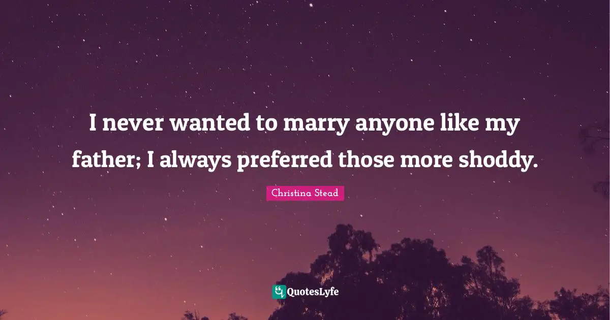 I never wanted to marry anyone like my father; I always preferred those more shoddy.