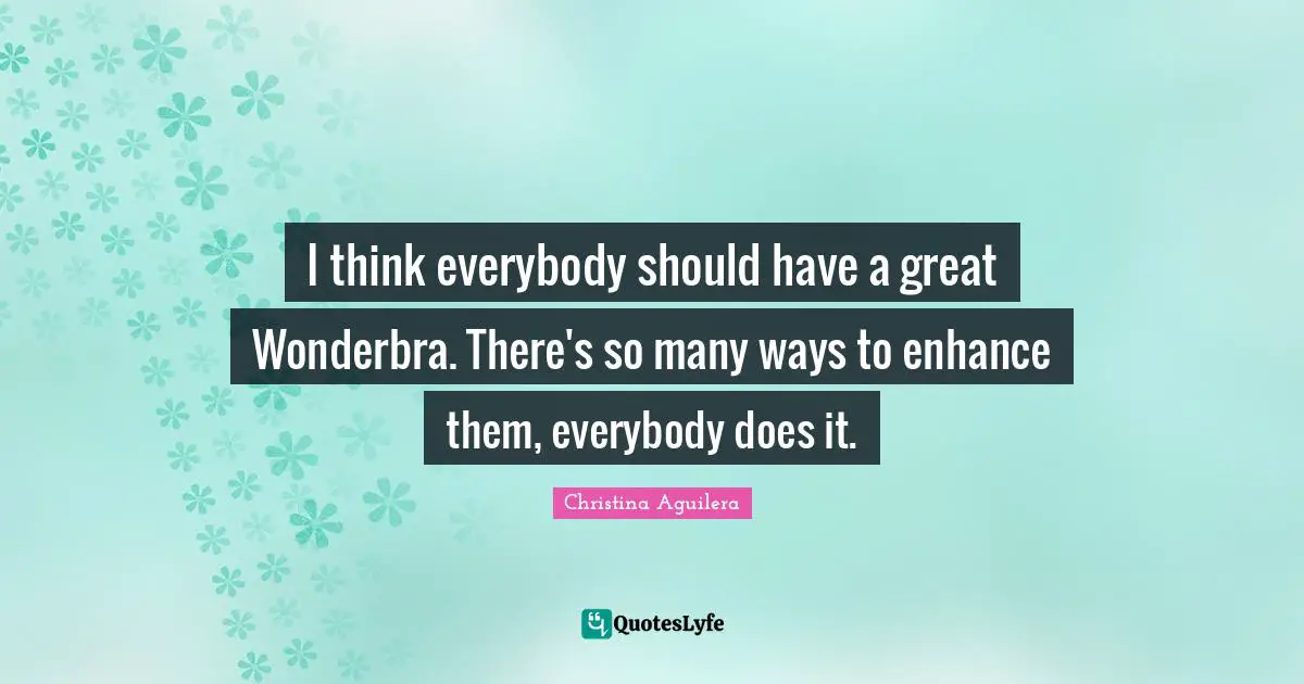 I think everybody should have a great Wonderbra. There's so many ways to enhance them, everybody does it.