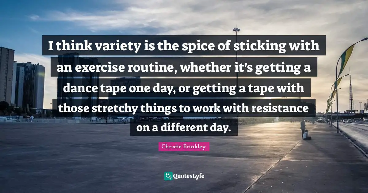 I think variety is the spice of sticking with an exercise routine, whether it's getting a dance tape one day, or getting a tape with those stretchy things to work with resistance on a different day.