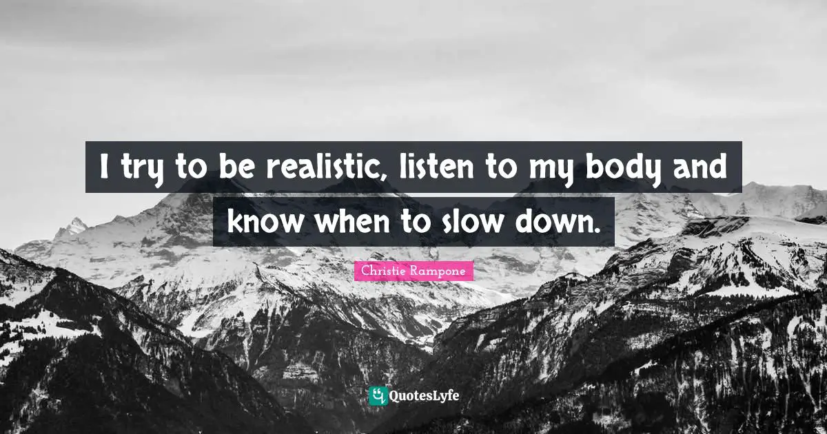 I try to be realistic, listen to my body and know when to slow down.