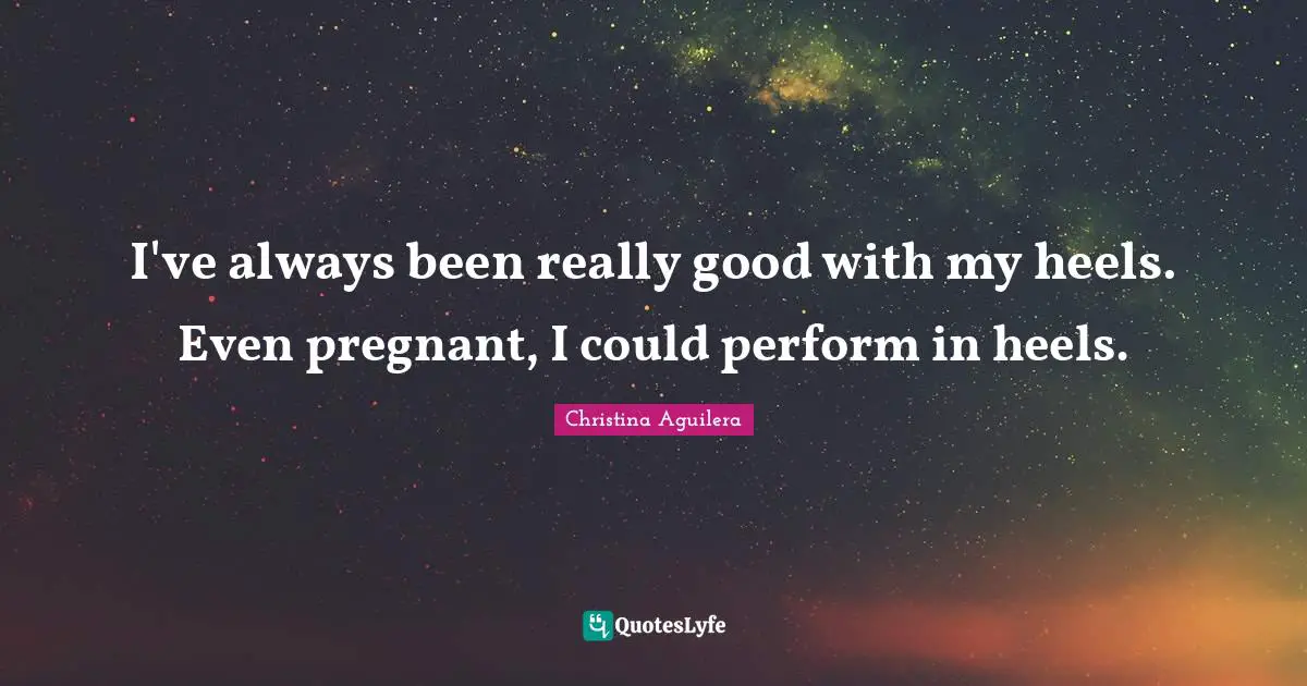 Pregnant Quotes: "I've always been really good with my heels. Even pregnant, I could perform in heels."