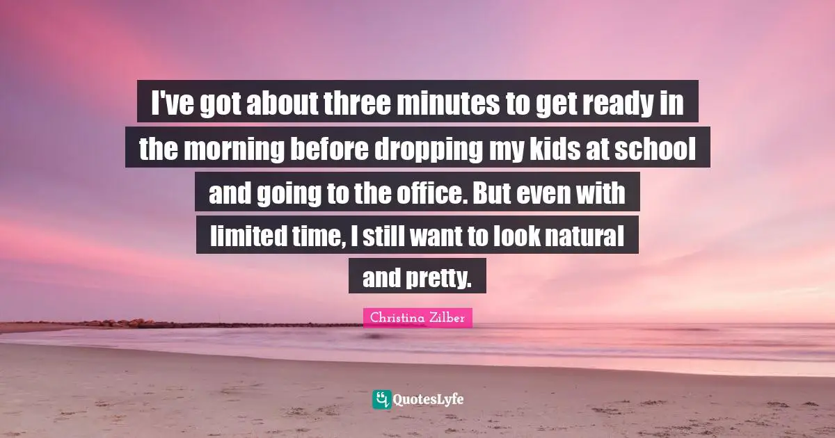 Limited Time Quotes: "I've got about three minutes to get ready in the morning before dropping my kids at school and going to the office. But even with limited time, I still want to look natural and pretty."