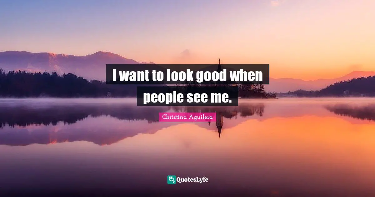 I want to look good when people see me.
