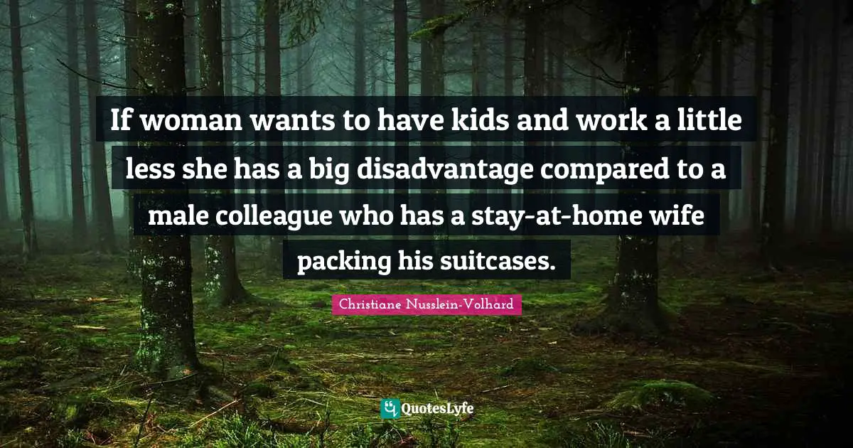 If woman wants to have kids and work a little less she has a big disadvantage compared to a male colleague who has a stay-at-home wife packing his suitcases.