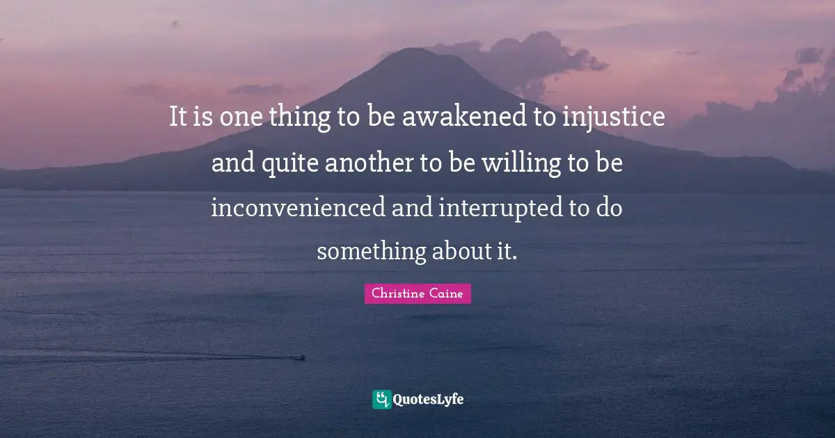 Christine Caine Quotes: It is one thing to be awakened to injustice and quite another to be willing to be inconvenienced and interrupted to do something about it.