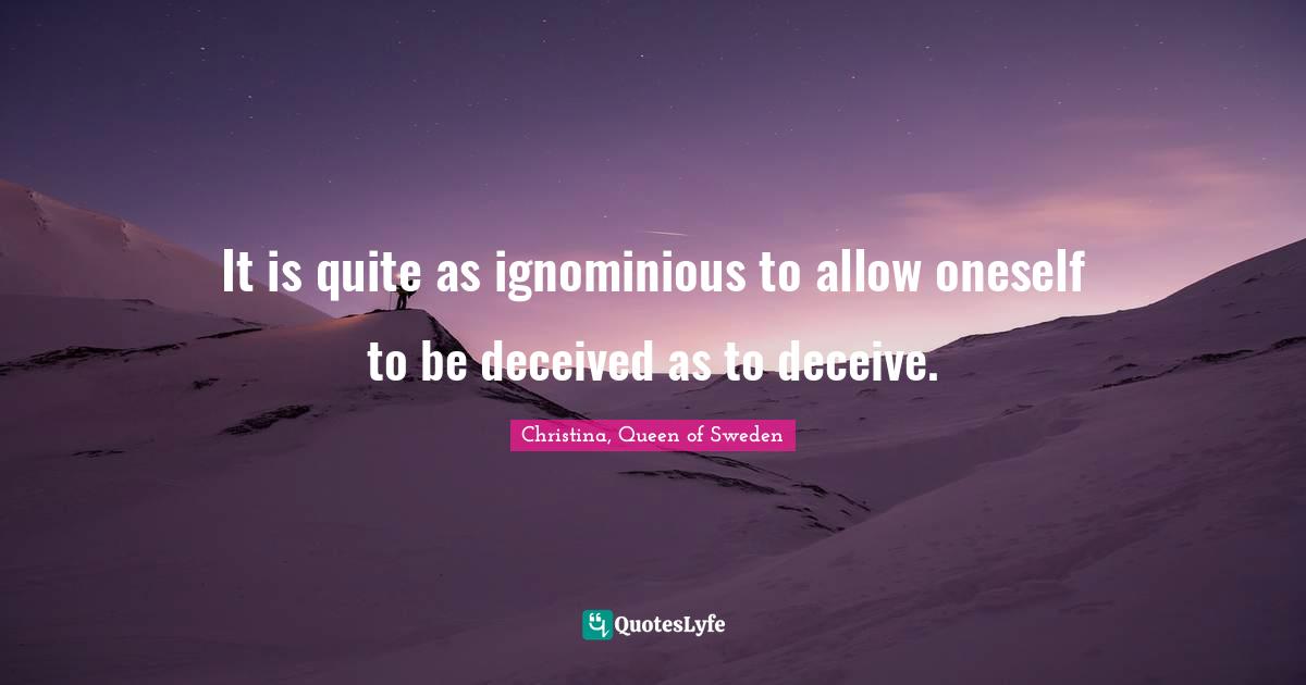 It is quite as ignominious to allow oneself to be deceived as to deceive.