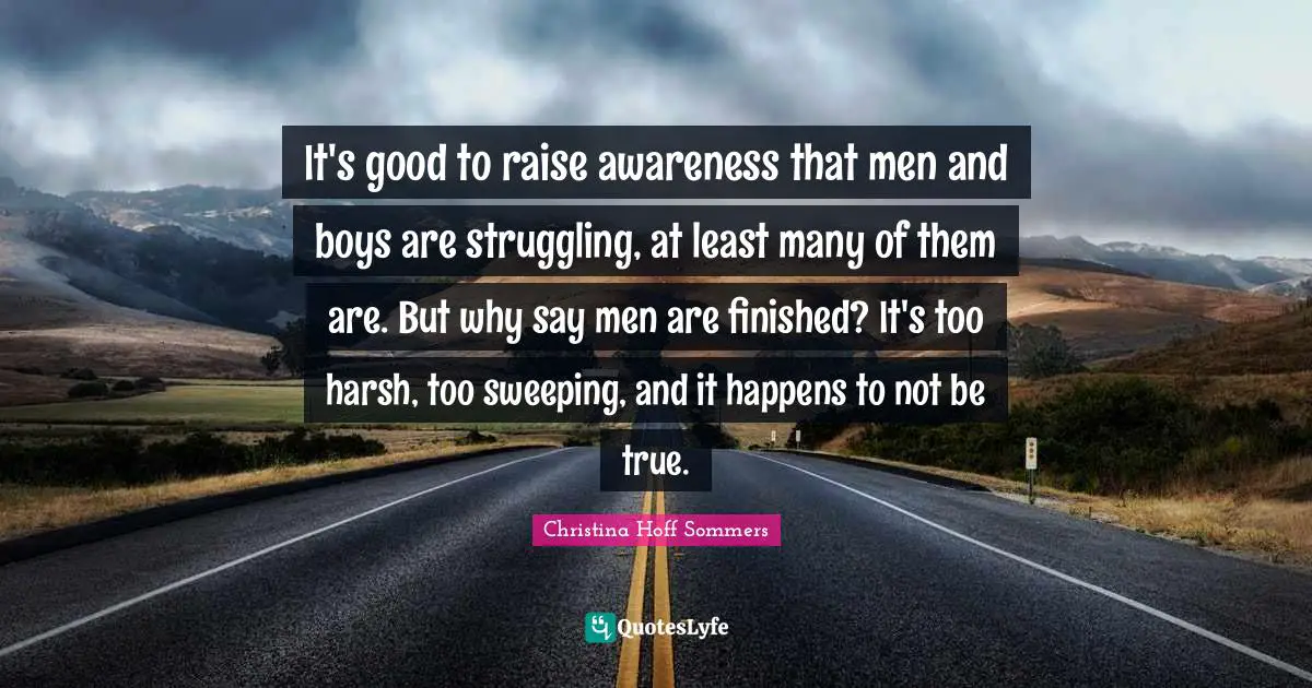 It's good to raise awareness that men and boys are struggling, at least many of them are. But why say men are finished? It's too harsh, too sweeping, and it happens to not be true.