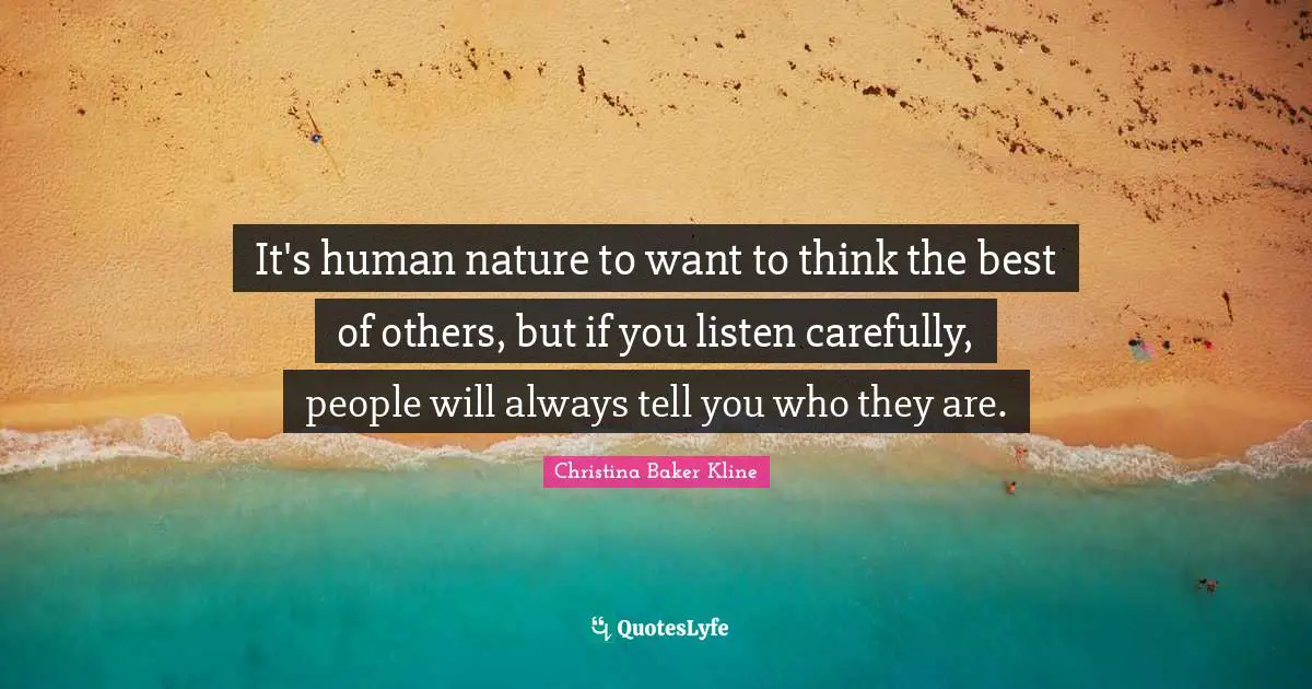 It's human nature to want to think the best of others, but if you listen carefully, people will always tell you who they are.