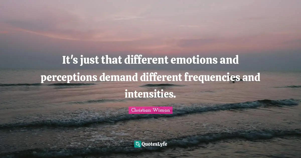 Christian Wiman Quotes: It's just that different emotions and perceptions demand different frequencies and intensities.