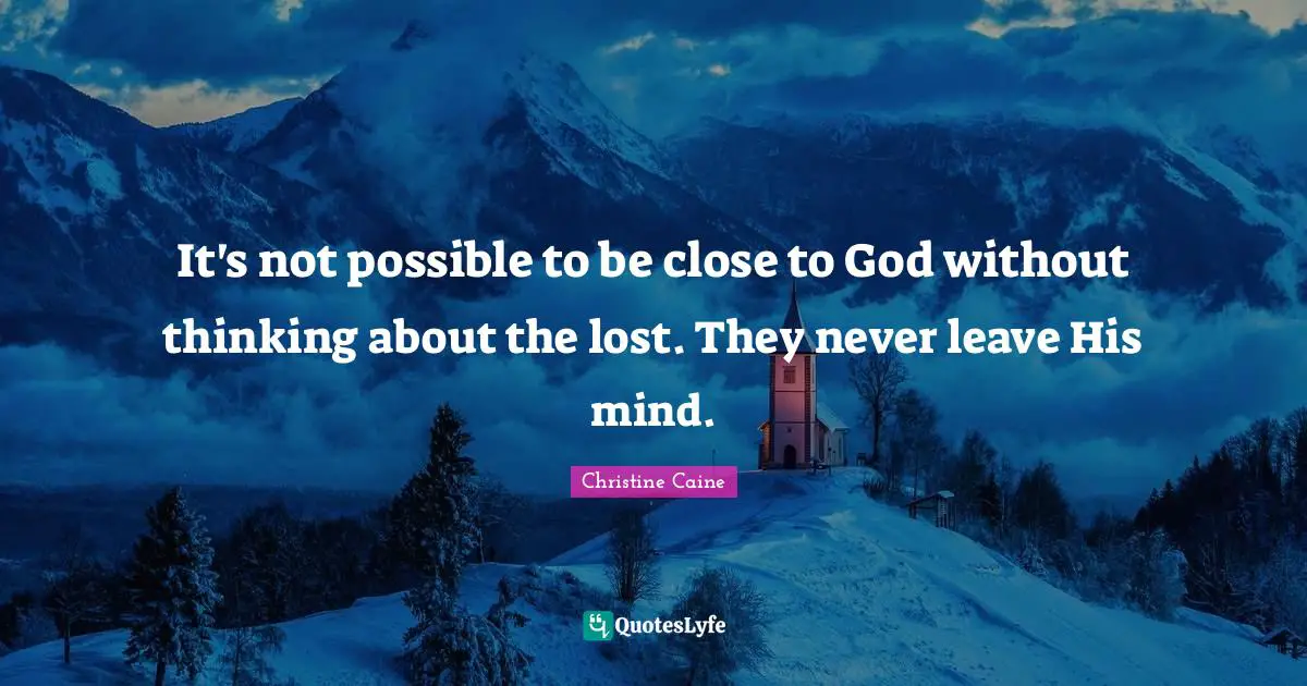It's not possible to be close to God without thinking about the lost. They never leave His mind.