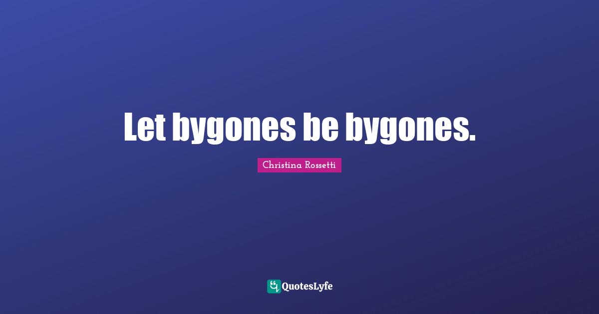 Christina Rossetti Quotes: "Let bygones be bygones."