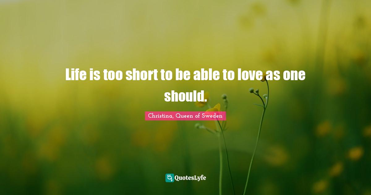 Life is too short to be able to love as one should.