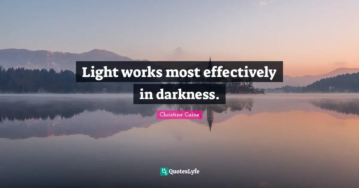 Light works most effectively in darkness.