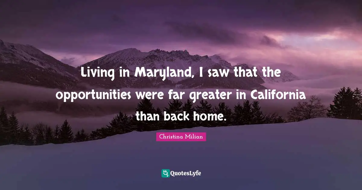 Living in Maryland, I saw that the opportunities were far greater in California than back home.