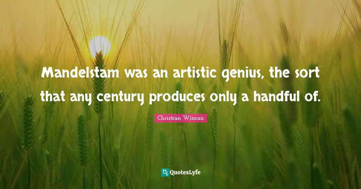 Mandelstam was an artistic genius, the sort that any century produces only a handful of.