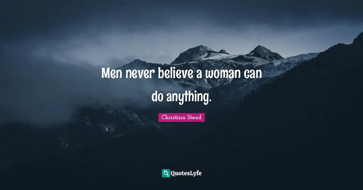 Men never believe a woman can do anything.