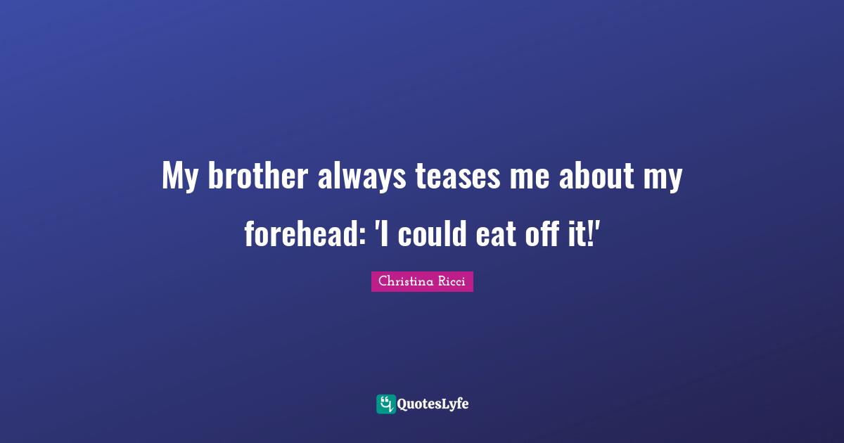 My brother always teases me about my forehead: 'I could eat off it!'