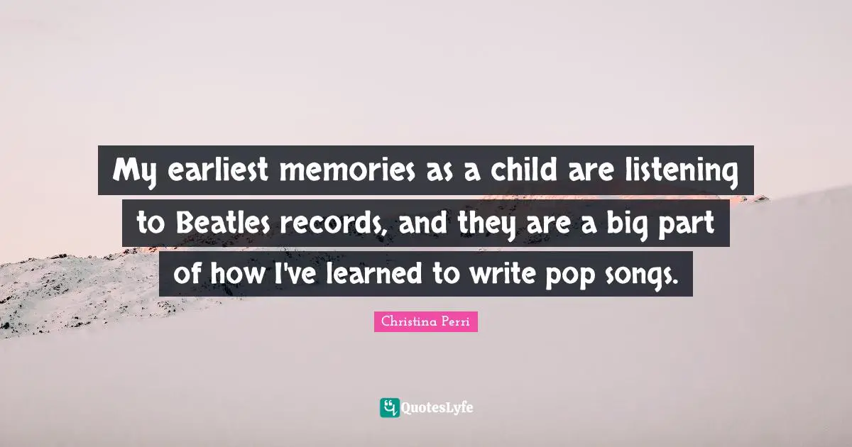 My earliest memories as a child are listening to Beatles records, and they are a big part of how I've learned to write pop songs.