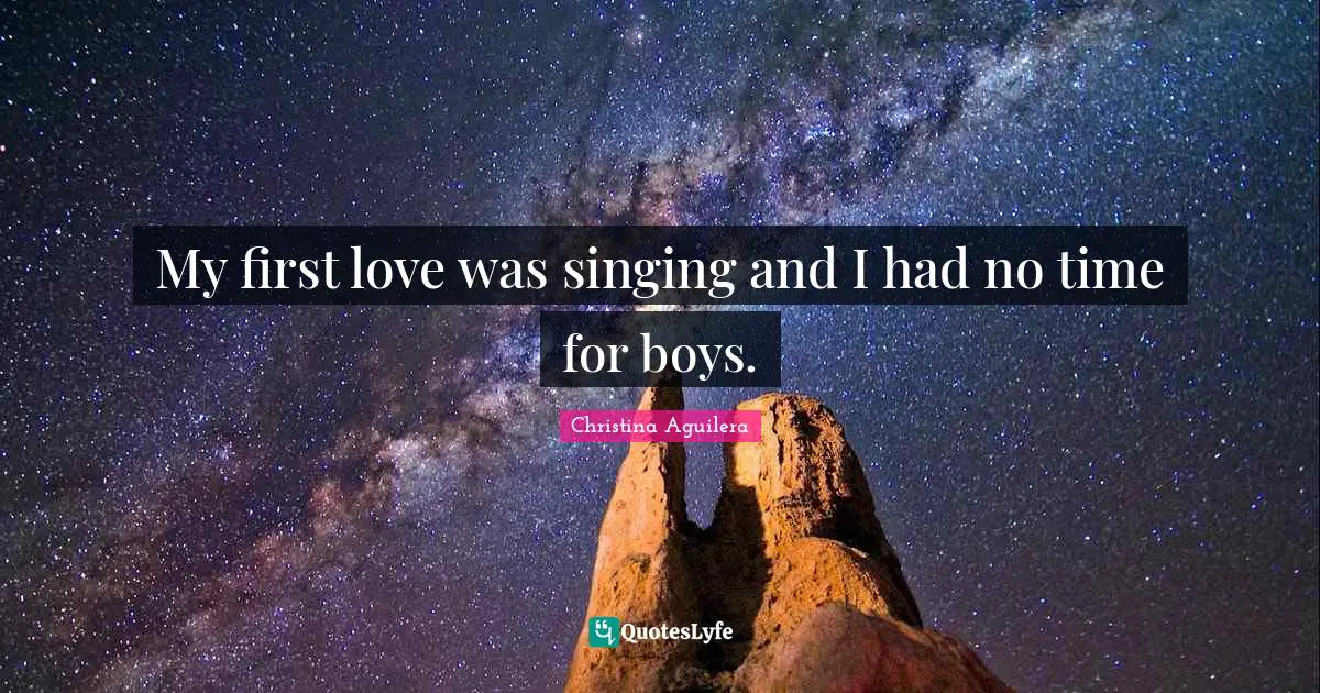 My first love was singing and I had no time for boys.