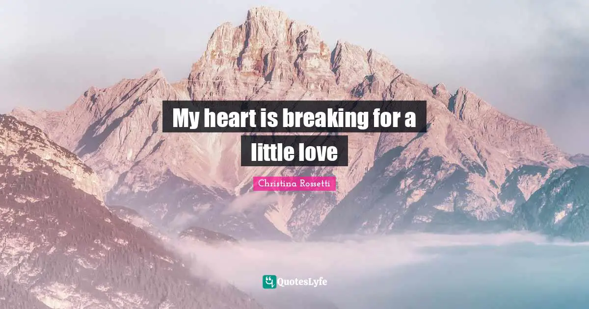 Christina Rossetti Quotes: "My heart is breaking for a little love"