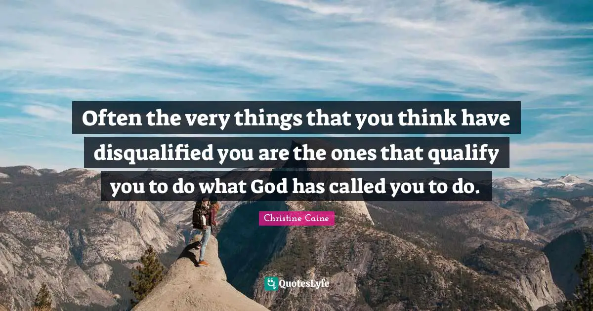 Christine Caine Quotes: "Often the very things that you think have disqualified you are the ones that qualify you to do what God has called you to do."