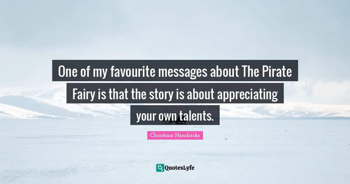 Christina Hendricks Quotes: "One of my favourite messages about The Pirate Fairy is that the story is about appreciating your own talents."