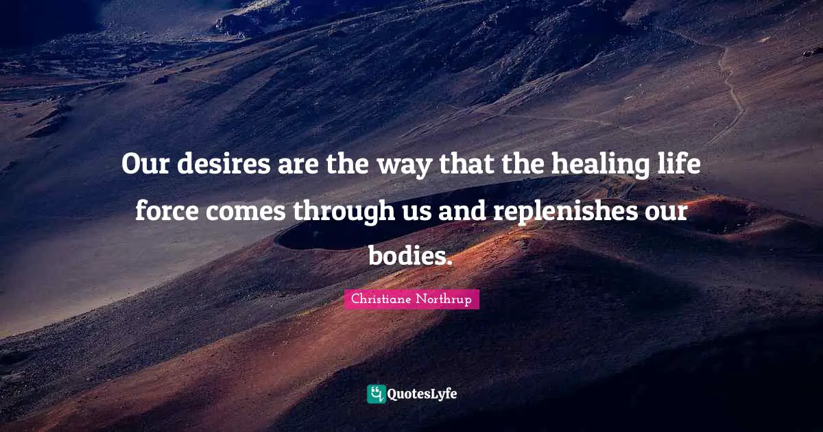 Our desires are the way that the healing life force comes through us and replenishes our bodies.