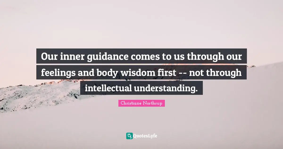 Our inner guidance comes to us through our feelings and body wisdom first -- not through intellectual understanding.