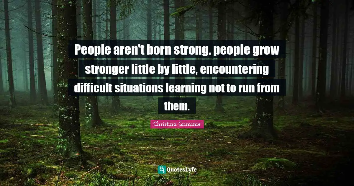 Christina Grimmie Quotes: People aren't born strong. people grow stronger little by little, encountering difficult situations learning not to run from them.