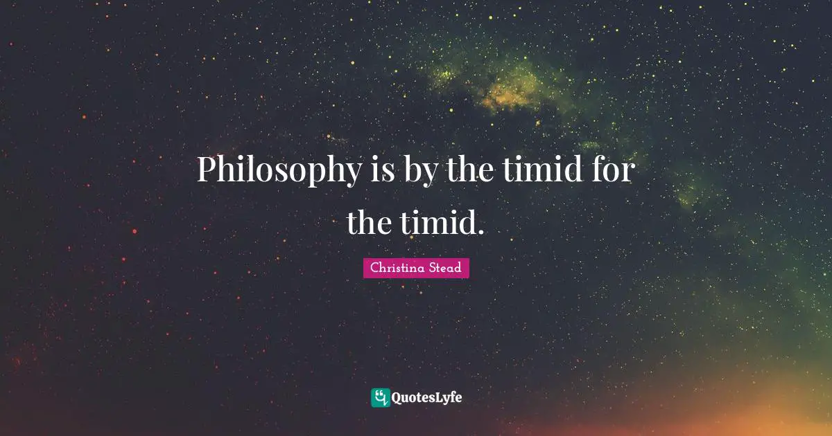Philosophy is by the timid for the timid.