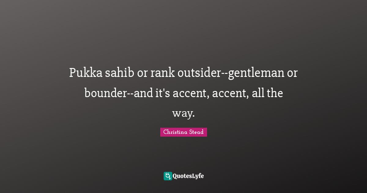Pukka sahib or rank outsider--gentleman or bounder--and it's accent, accent, all the way.