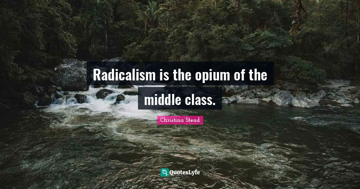 Opium Quotes: "Radicalism is the opium of the middle class."