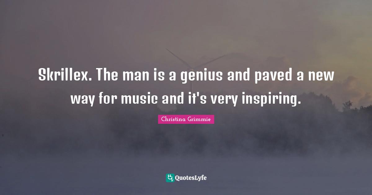 Christina Grimmie Quotes: "Skrillex. The man is a genius and paved a new way for music and it's very inspiring."