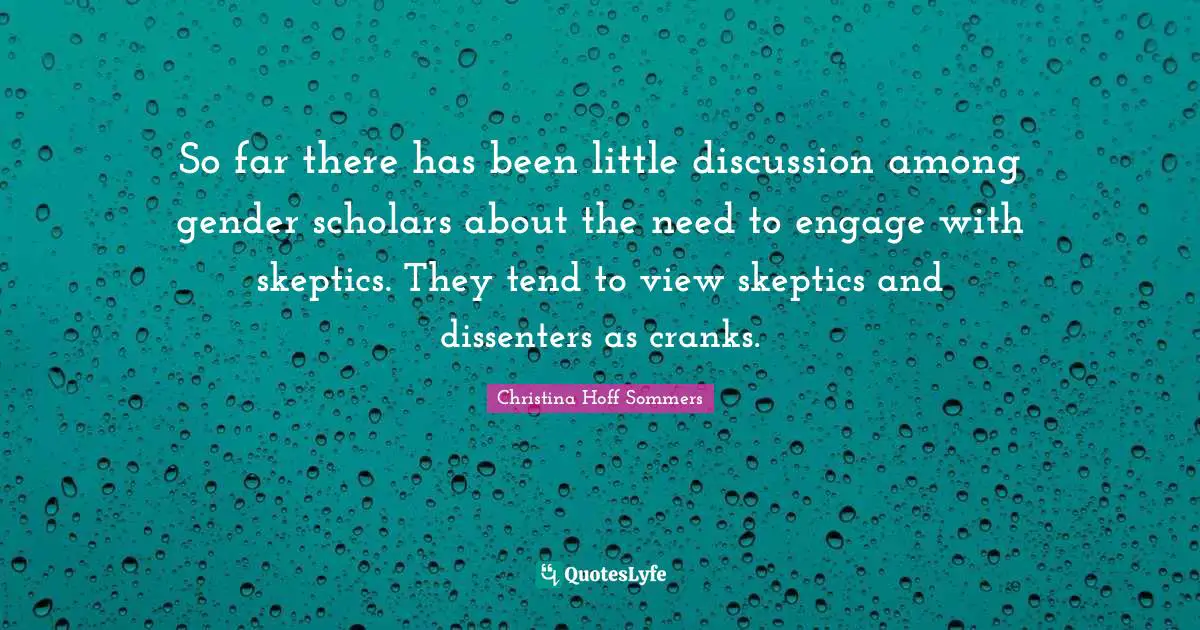 So far there has been little discussion among gender scholars about the need to engage with skeptics. They tend to view skeptics and dissenters as cranks.