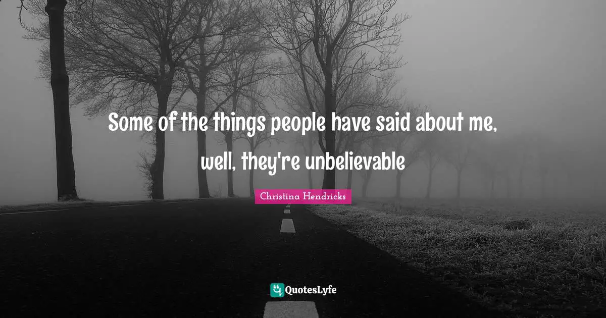 Christina Hendricks Quotes: "Some of the things people have said about me, well, they're unbelievable"