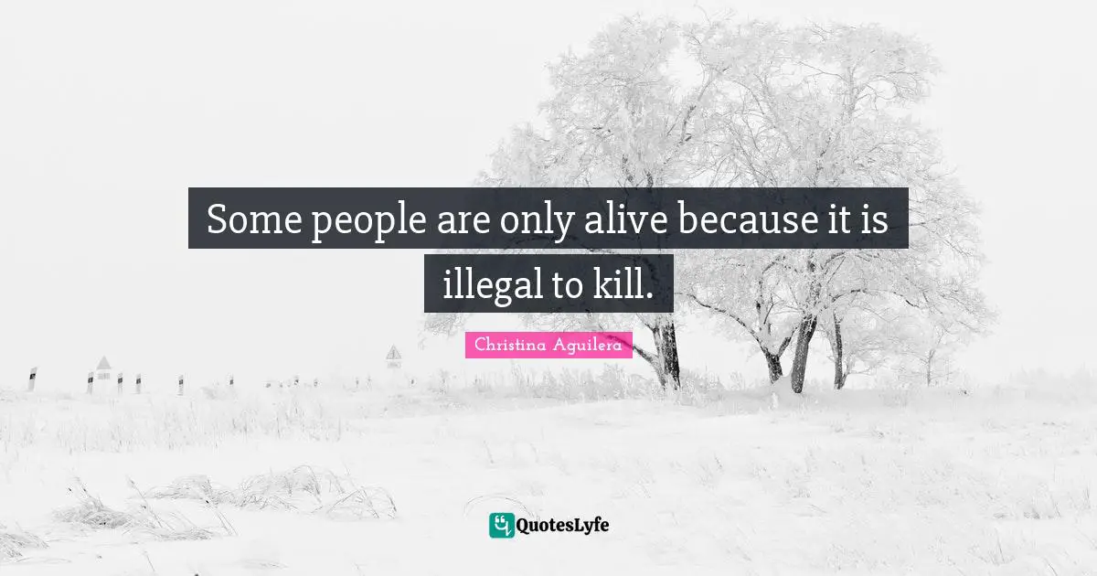 Z. Aguilera Quotes: "Some people are only alive because it is illegal to kill."