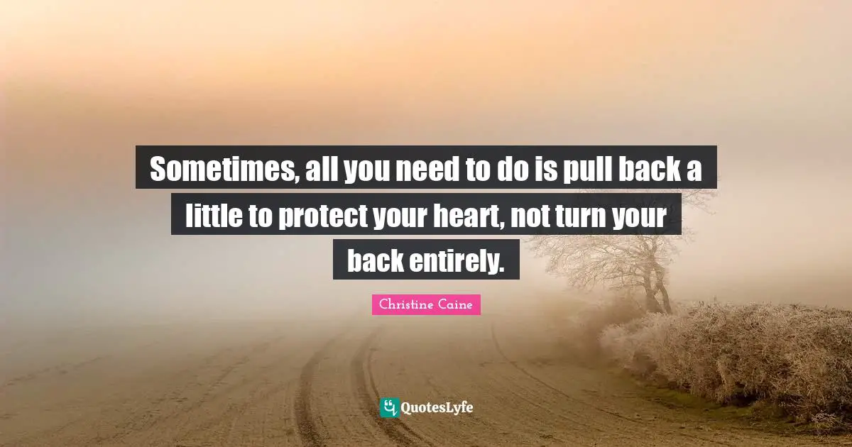 Christine Caine Quotes: "Sometimes, all you need to do is pull back a little to protect your heart, not turn your back entirely."