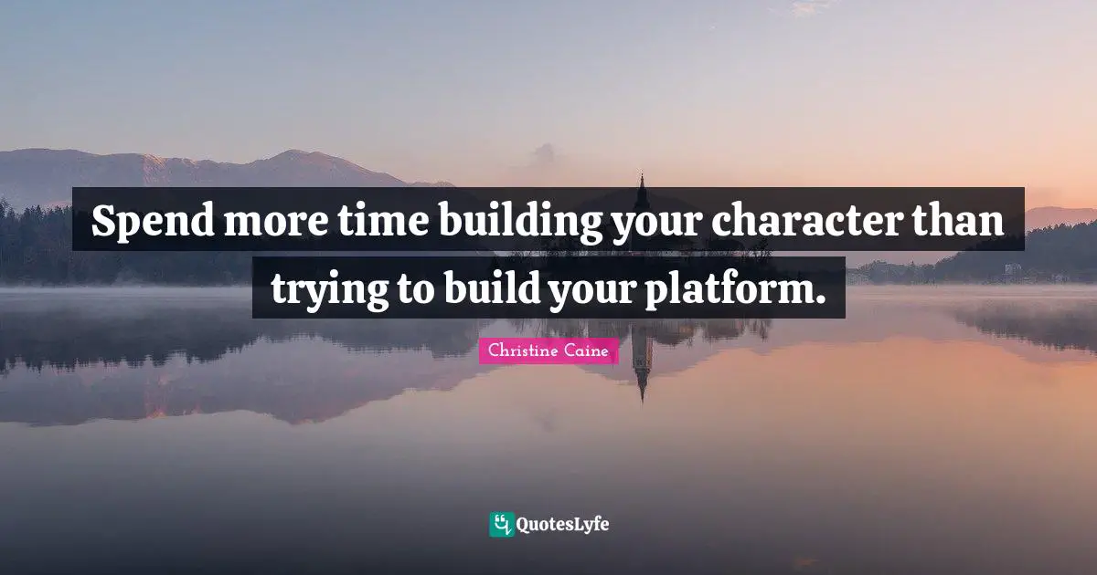 Christine Caine Quotes: "Spend more time building your character than trying to build your platform."