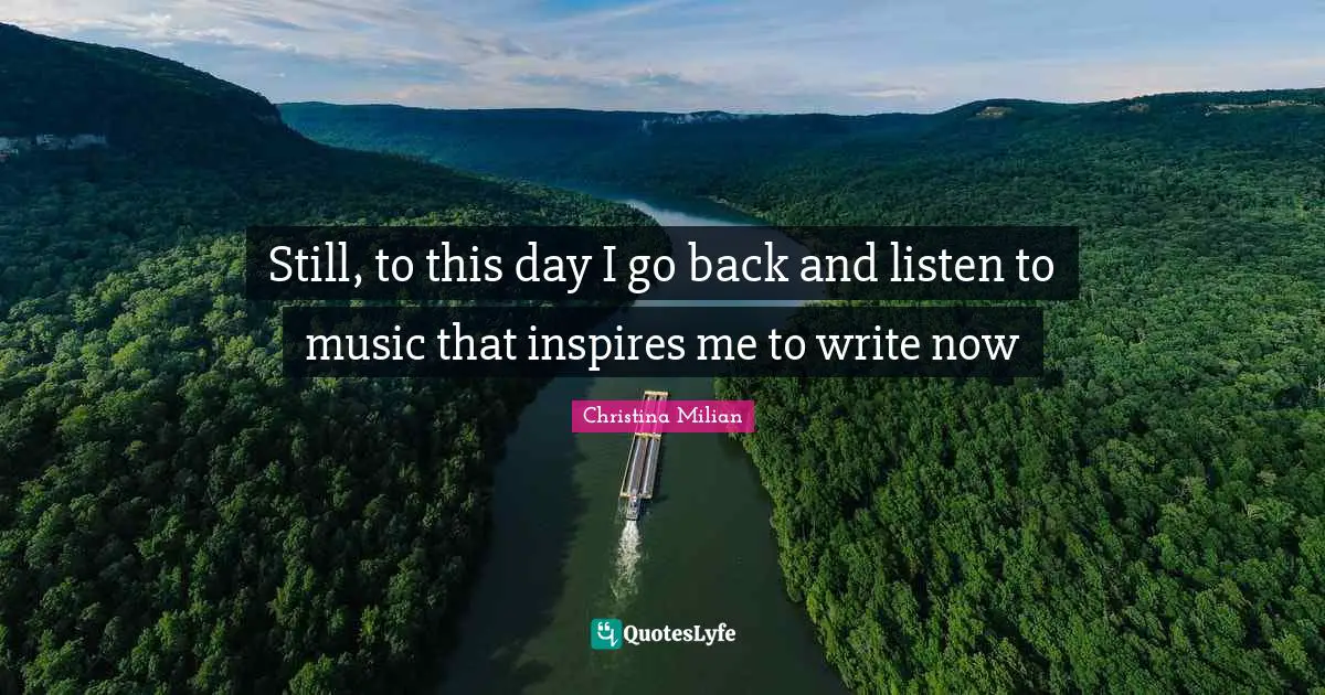 Still, to this day I go back and listen to music that inspires me to write now