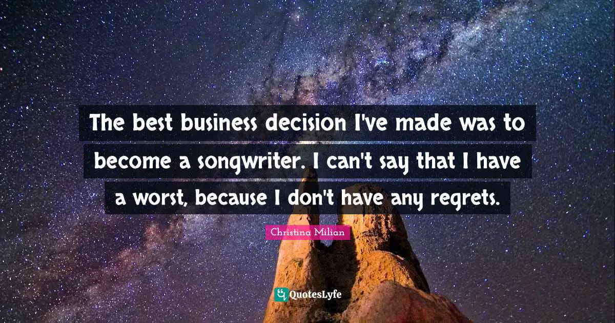 The best business decision I've made was to become a songwriter. I can't say that I have a worst, because I don't have any regrets.